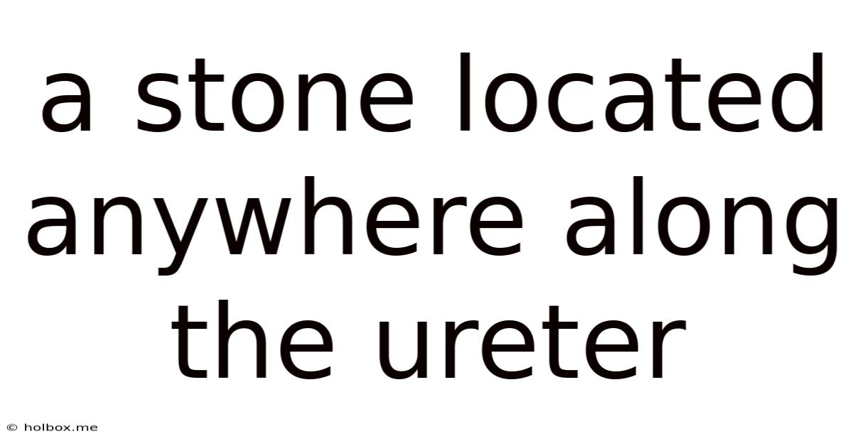 A Stone Located Anywhere Along The Ureter
