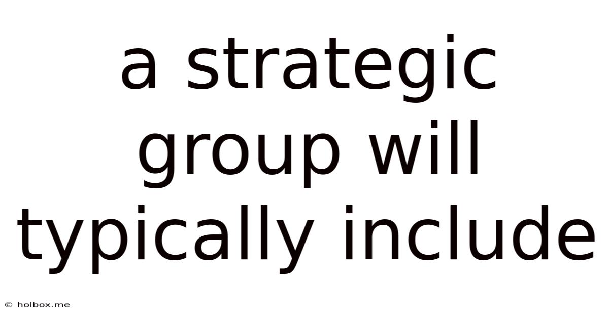 A Strategic Group Will Typically Include