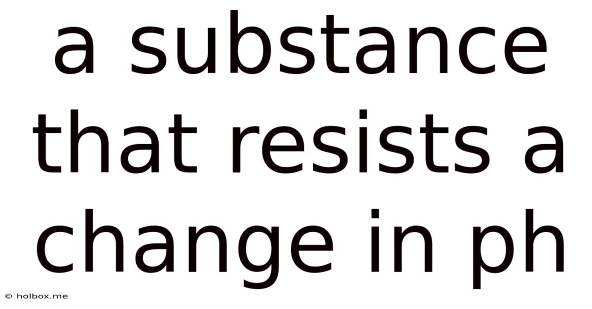 A Substance That Resists A Change In Ph