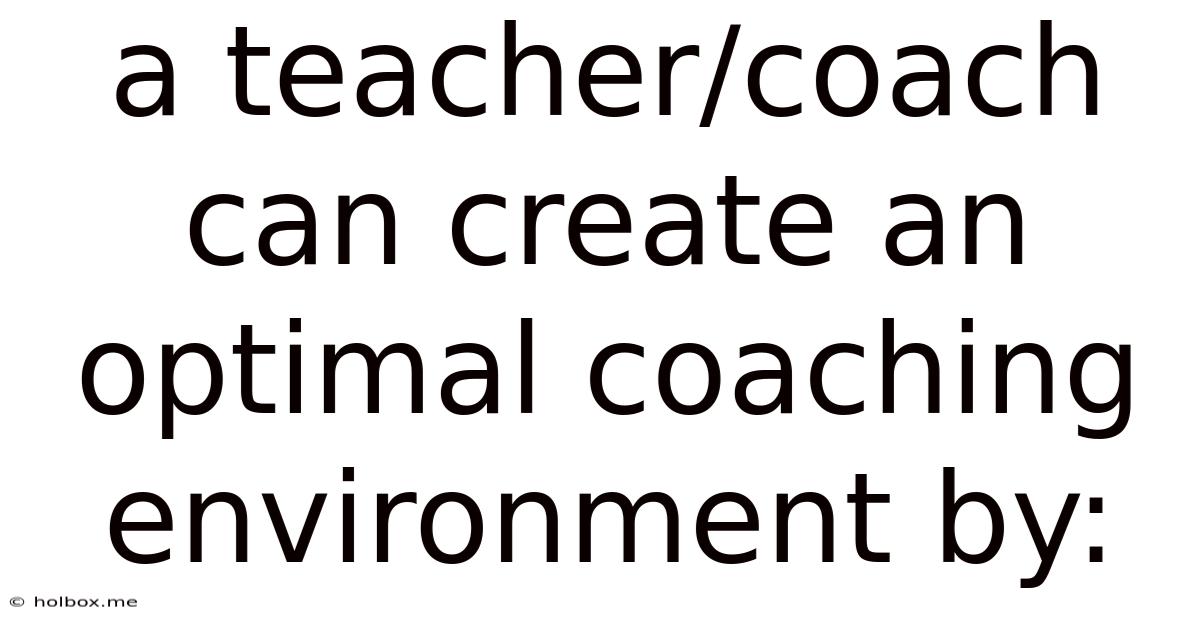 A Teacher/coach Can Create An Optimal Coaching Environment By: