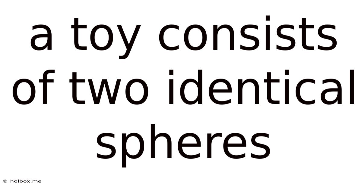 A Toy Consists Of Two Identical Spheres