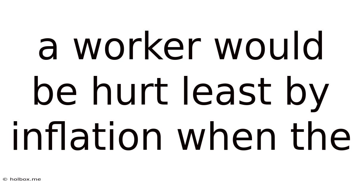 A Worker Would Be Hurt Least By Inflation When The