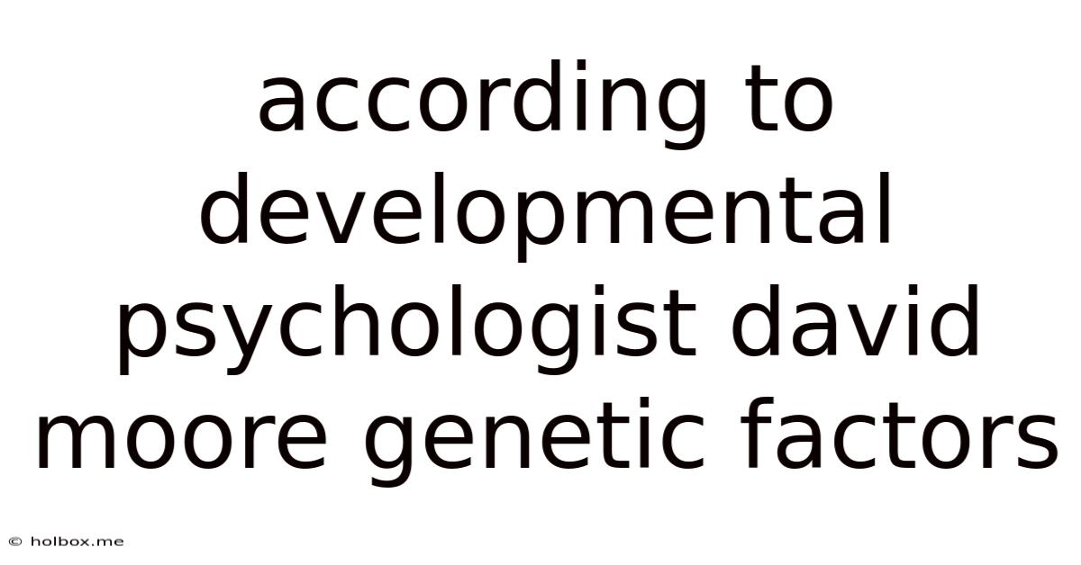 According To Developmental Psychologist David Moore Genetic Factors