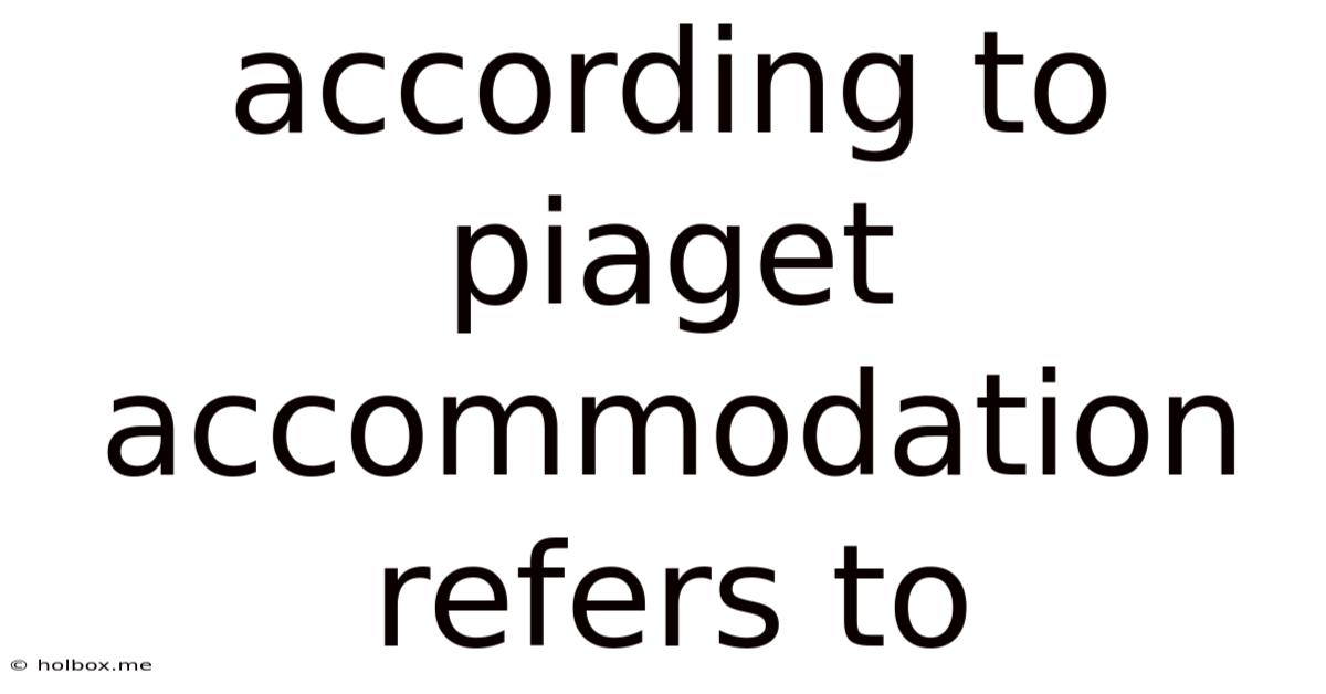 According To Piaget Accommodation Refers To