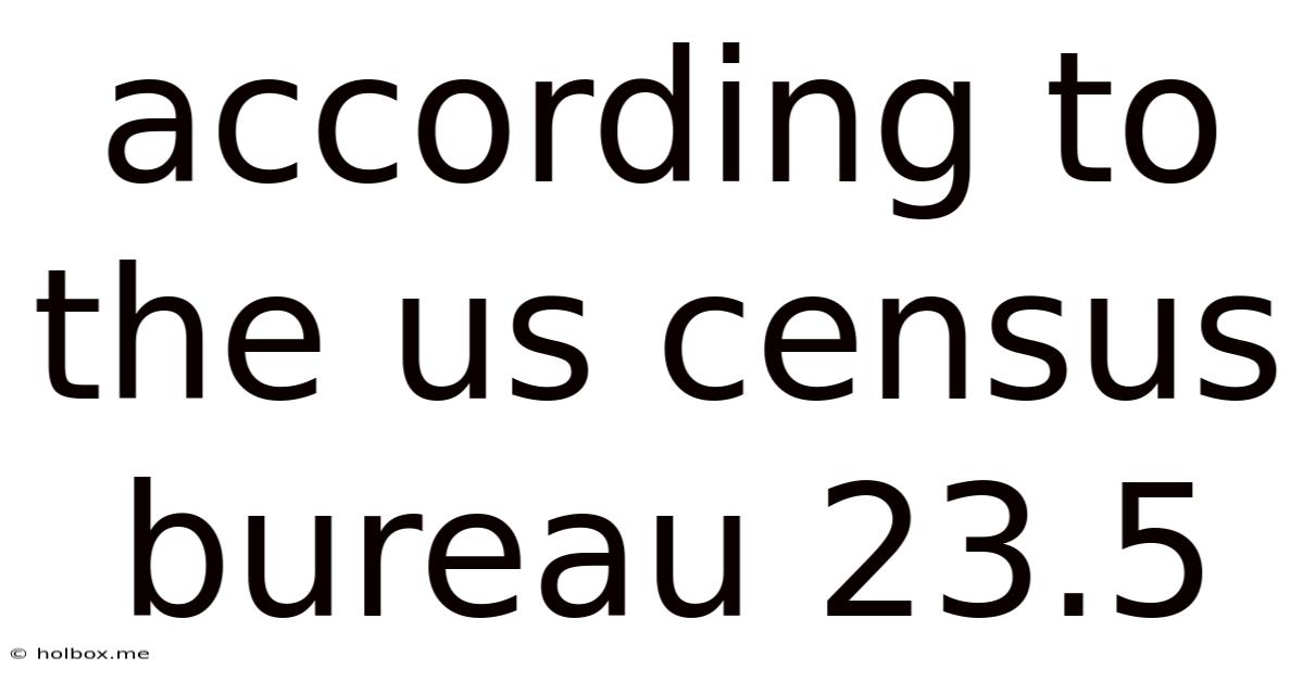 According To The Us Census Bureau 23.5