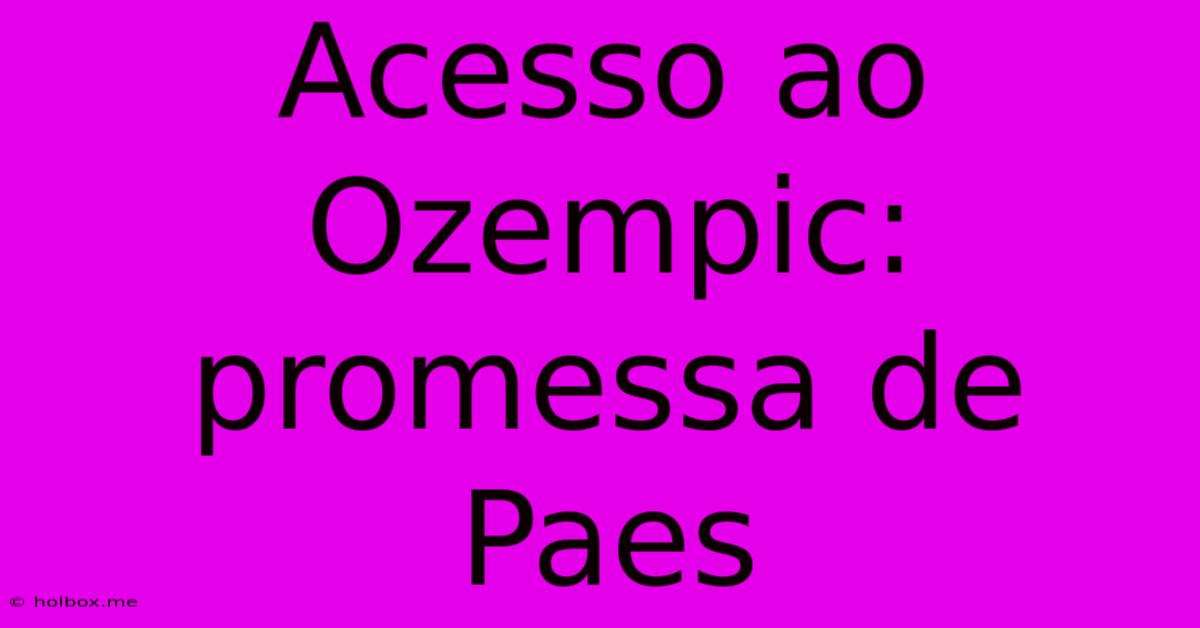 Acesso Ao Ozempic: Promessa De Paes