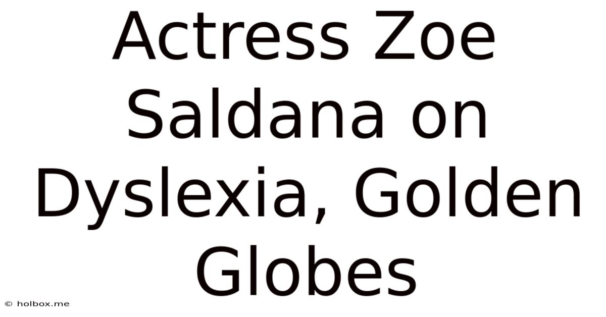 Actress Zoe Saldana On Dyslexia, Golden Globes