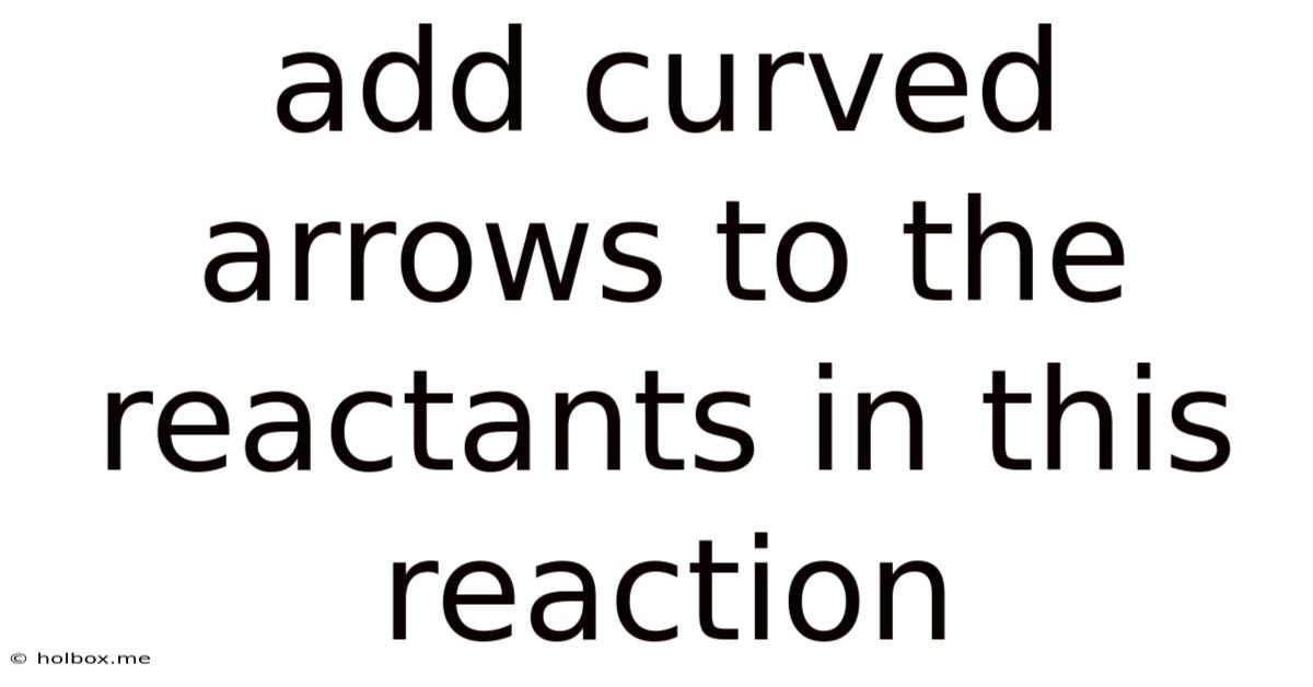 Add Curved Arrows To The Reactants In This Reaction