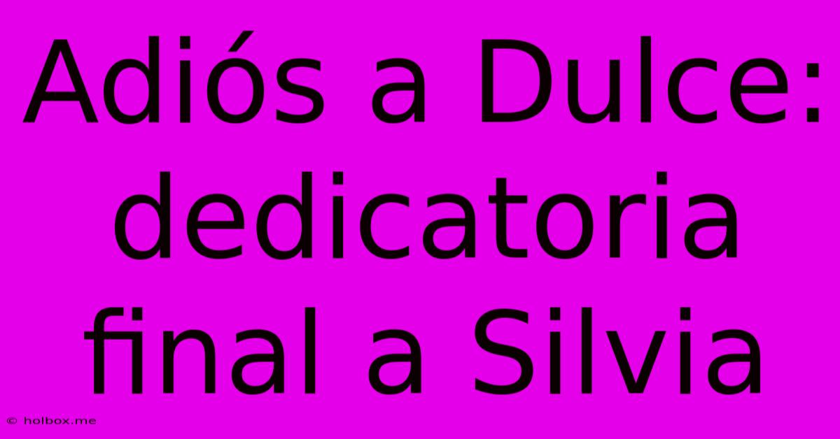 Adiós A Dulce: Dedicatoria Final A Silvia