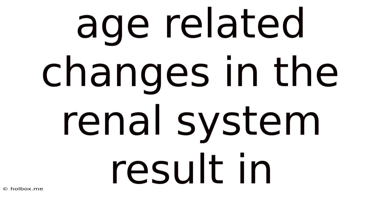Age Related Changes In The Renal System Result In