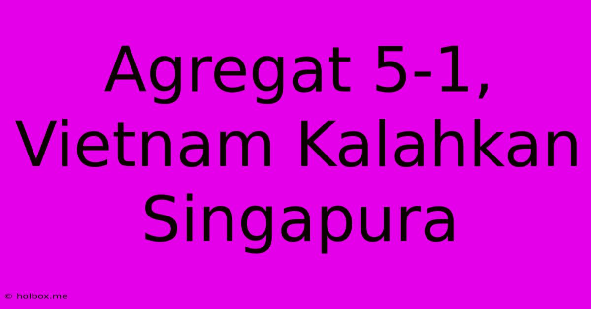 Agregat 5-1, Vietnam Kalahkan Singapura