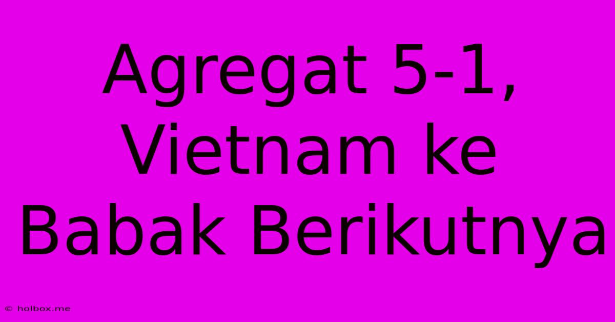 Agregat 5-1, Vietnam Ke Babak Berikutnya