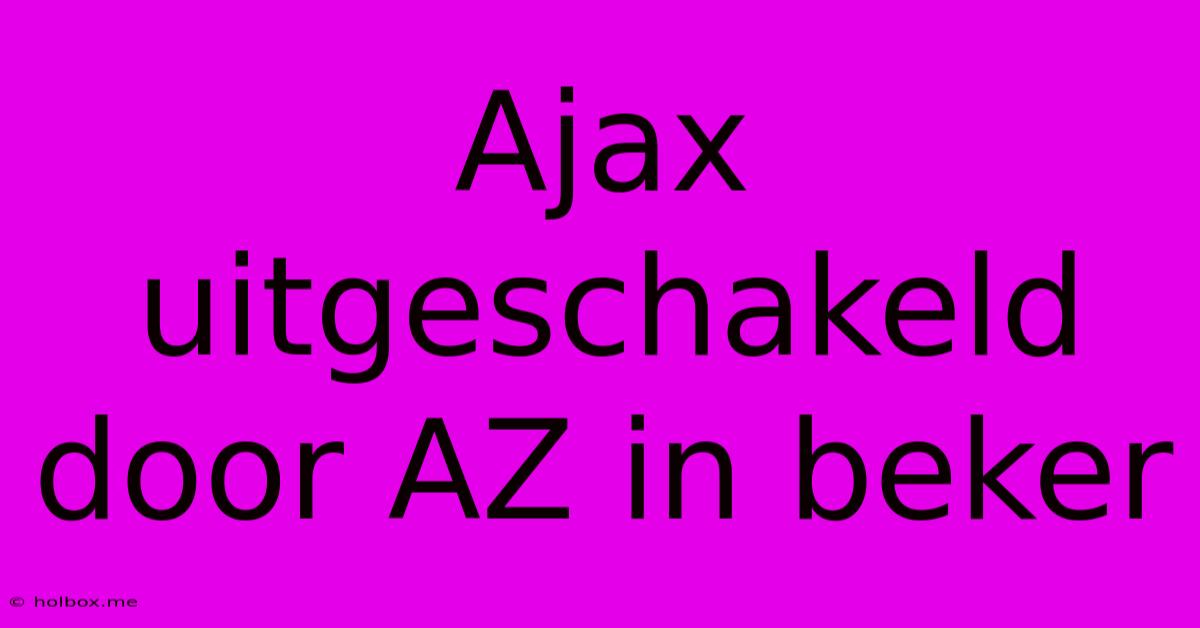 Ajax Uitgeschakeld Door AZ In Beker