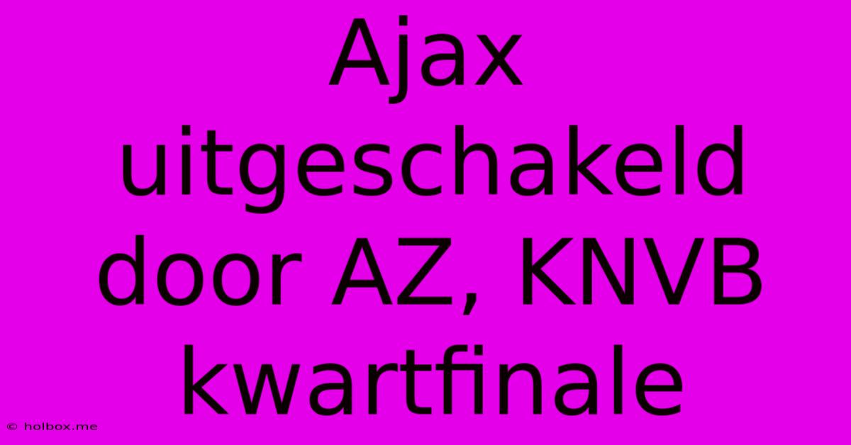 Ajax Uitgeschakeld Door AZ, KNVB Kwartfinale