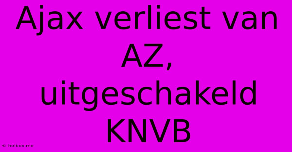 Ajax Verliest Van AZ, Uitgeschakeld KNVB