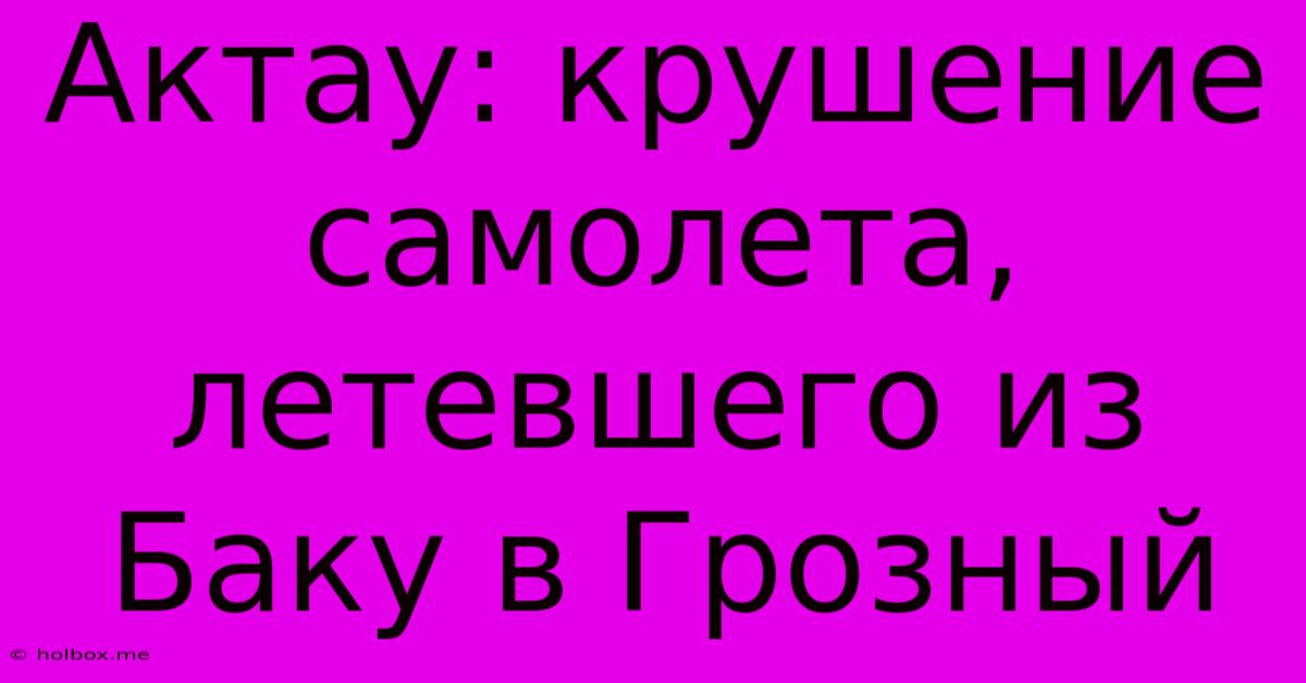 Актау: Крушение Самолета, Летевшего Из Баку В Грозный