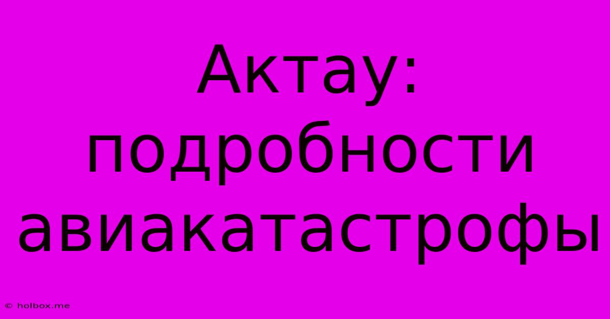 Актау: Подробности Авиакатастрофы