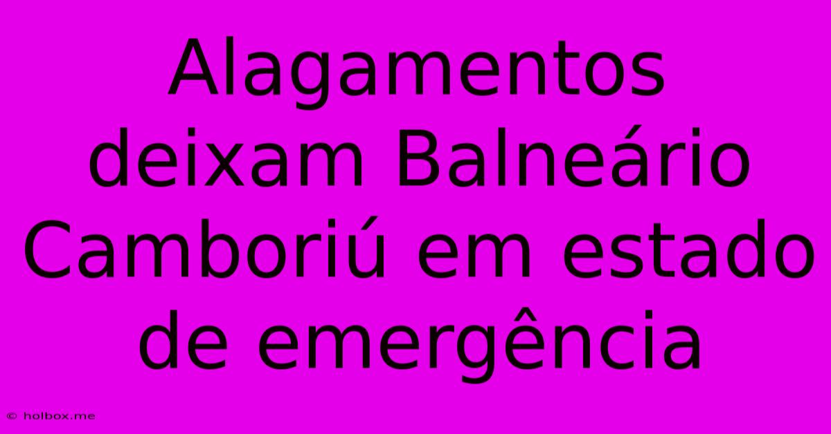 Alagamentos Deixam Balneário Camboriú Em Estado De Emergência