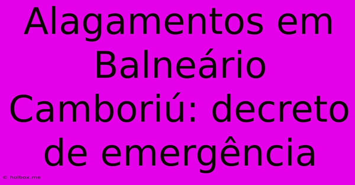 Alagamentos Em Balneário Camboriú: Decreto De Emergência