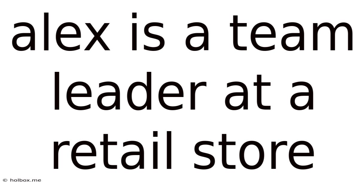 Alex Is A Team Leader At A Retail Store