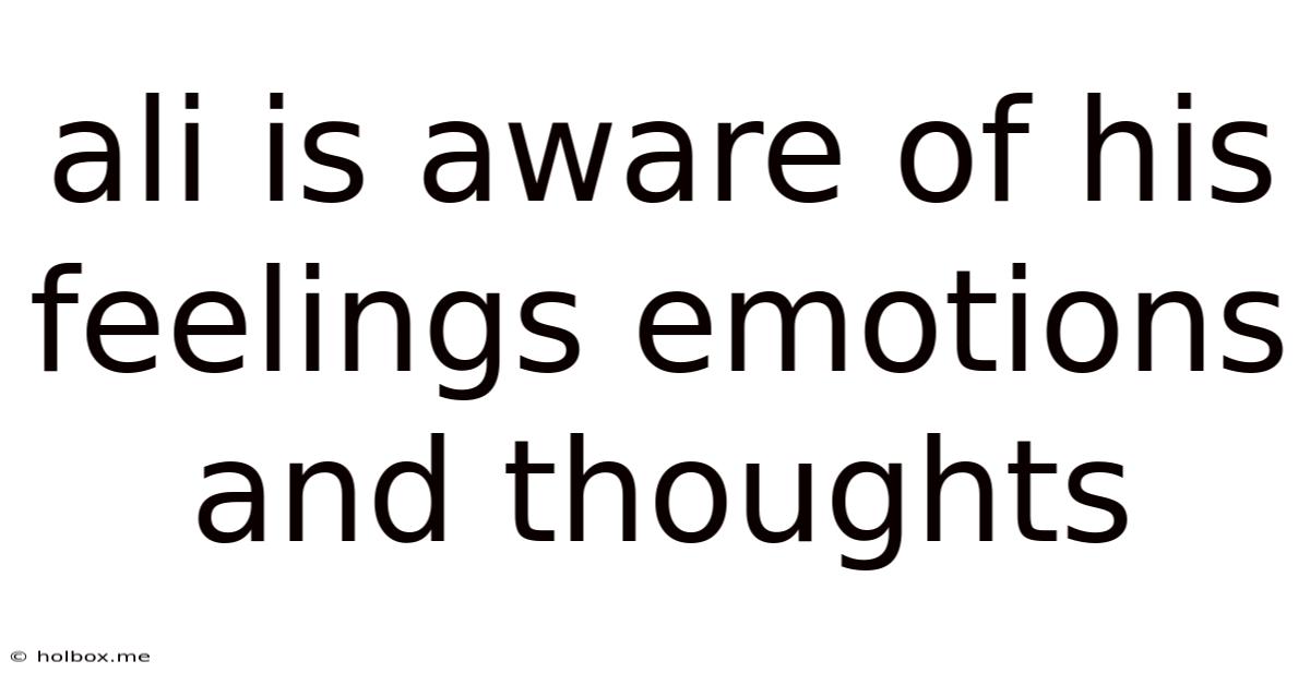 Ali Is Aware Of His Feelings Emotions And Thoughts