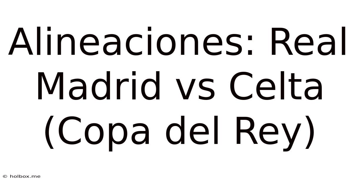 Alineaciones: Real Madrid Vs Celta (Copa Del Rey)