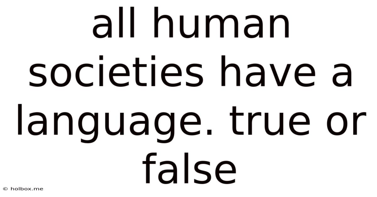 All Human Societies Have A Language. True Or False