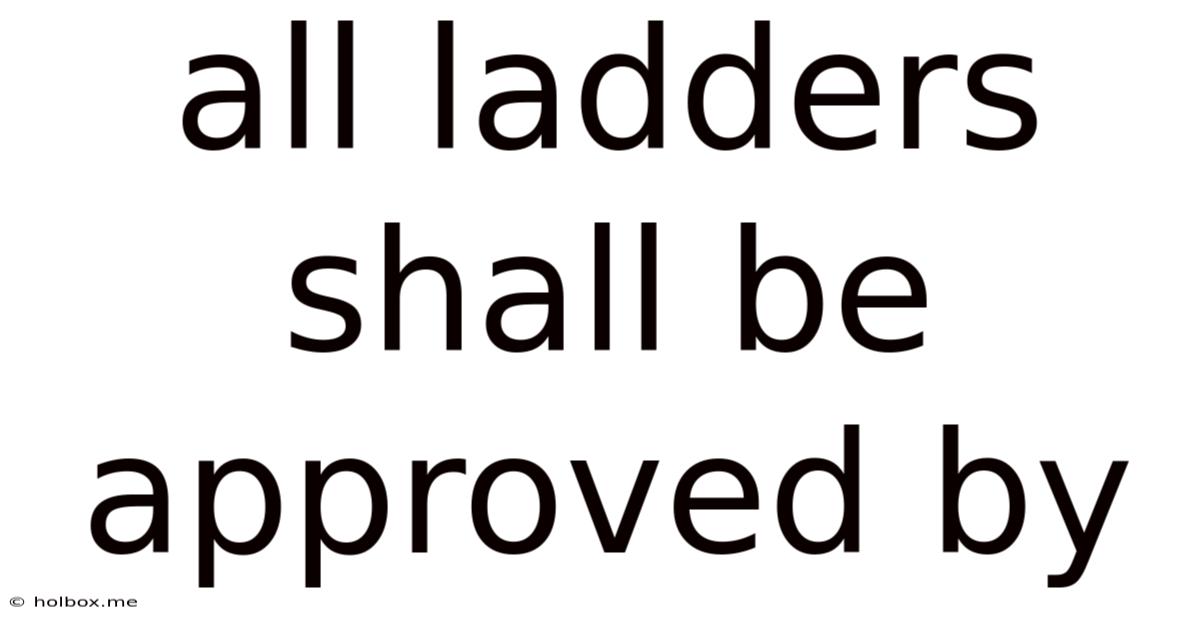 All Ladders Shall Be Approved By