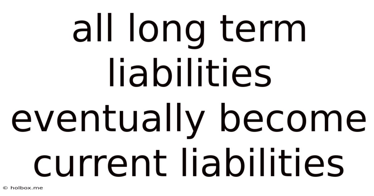 All Long Term Liabilities Eventually Become Current Liabilities