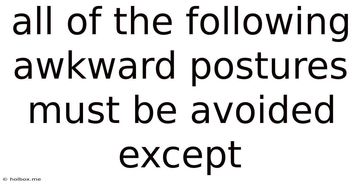 All Of The Following Awkward Postures Must Be Avoided Except