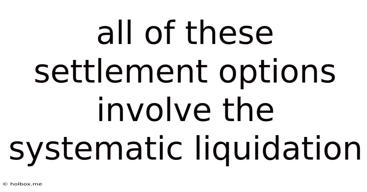 All Of These Settlement Options Involve The Systematic Liquidation