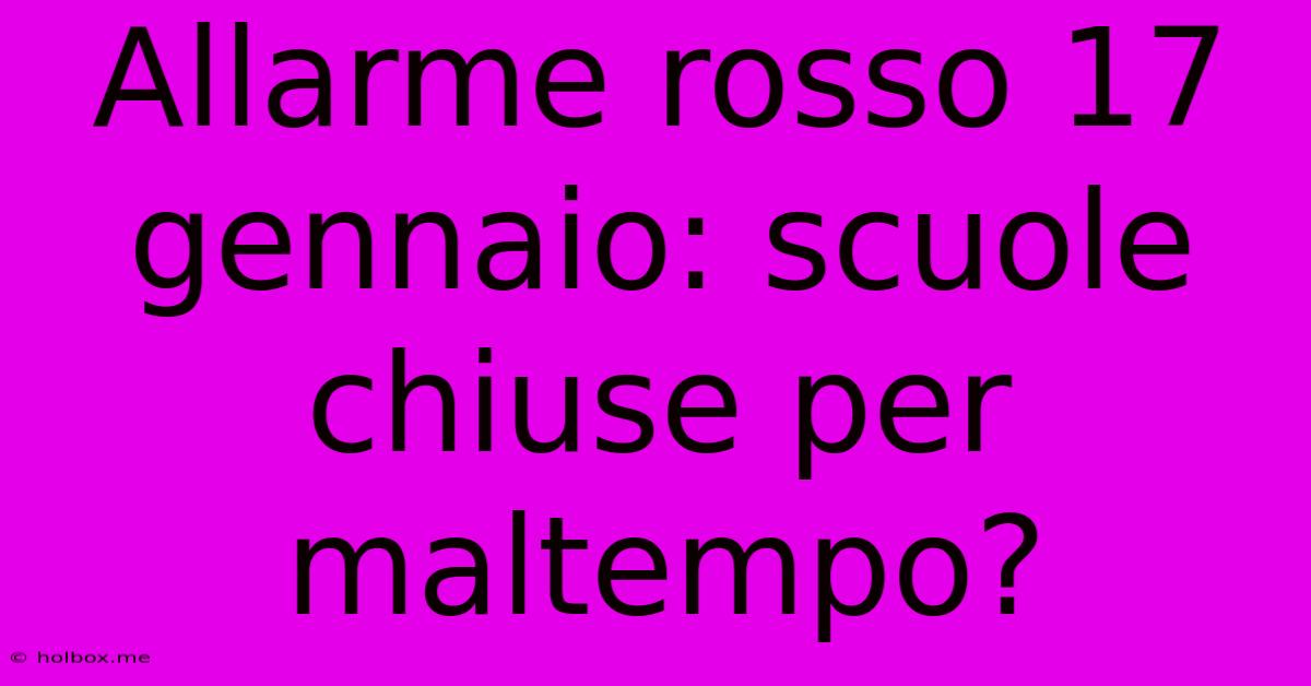 Allarme Rosso 17 Gennaio: Scuole Chiuse Per Maltempo?