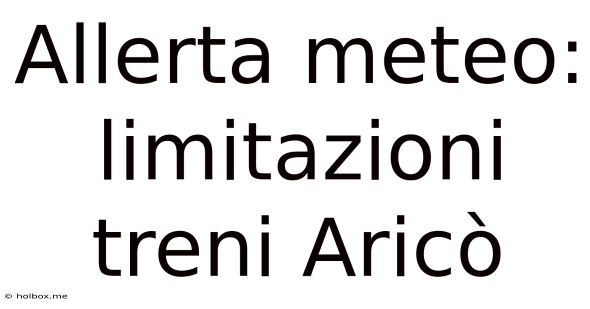 Allerta Meteo: Limitazioni Treni Aricò