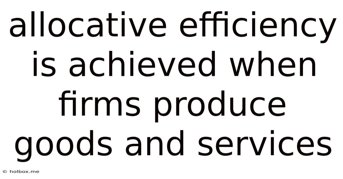 Allocative Efficiency Is Achieved When Firms Produce Goods And Services