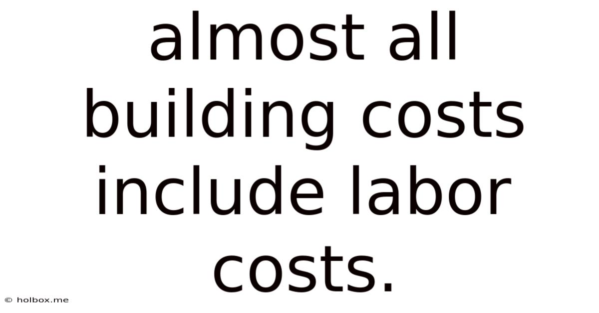 Almost All Building Costs Include Labor Costs.