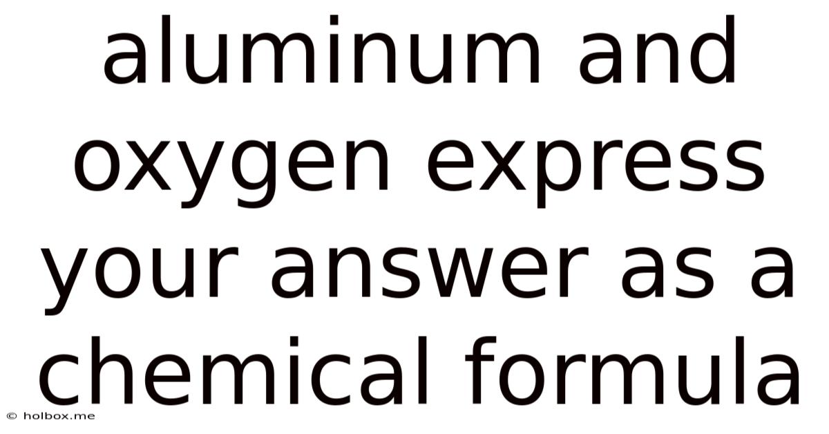 Aluminum And Oxygen Express Your Answer As A Chemical Formula