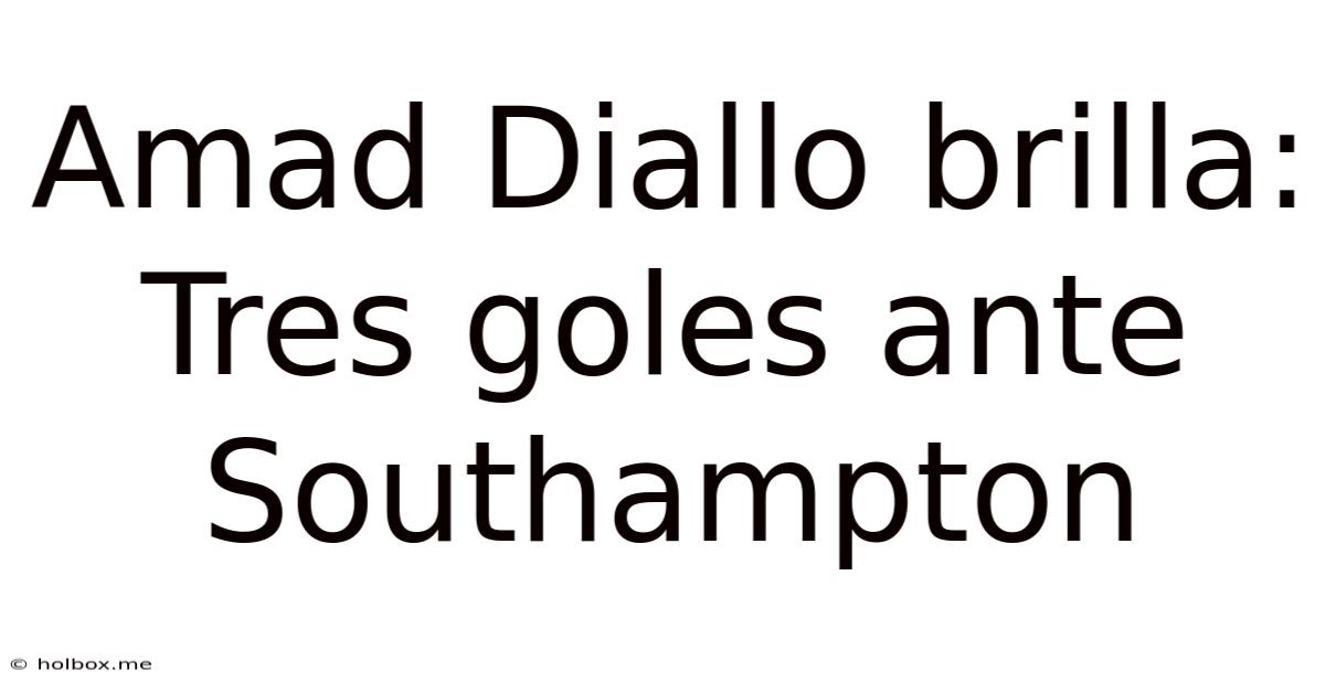 Amad Diallo Brilla: Tres Goles Ante Southampton