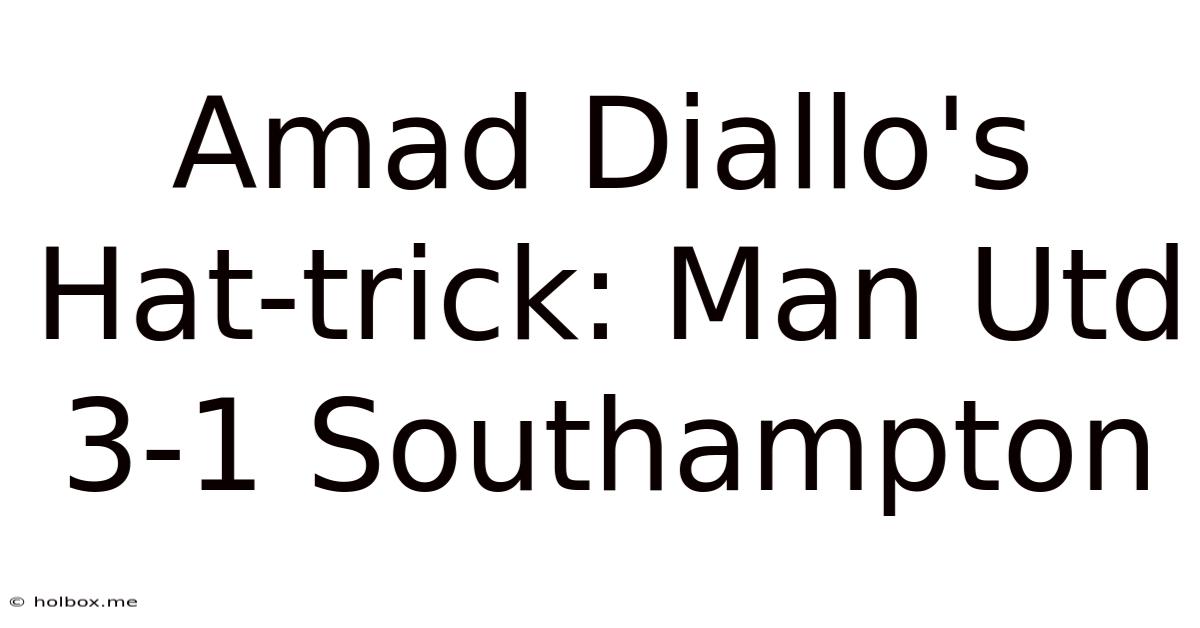 Amad Diallo's Hat-trick: Man Utd 3-1 Southampton