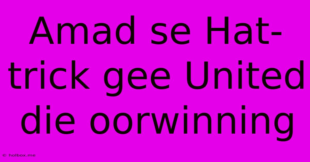 Amad Se Hat-trick Gee United Die Oorwinning