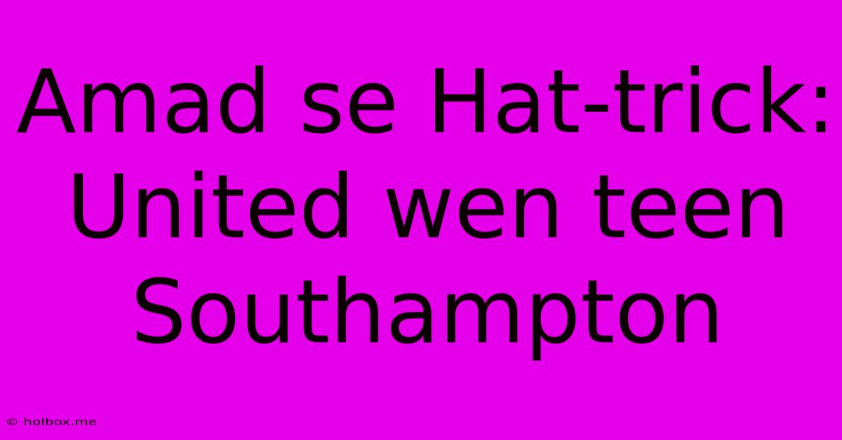 Amad Se Hat-trick: United Wen Teen Southampton