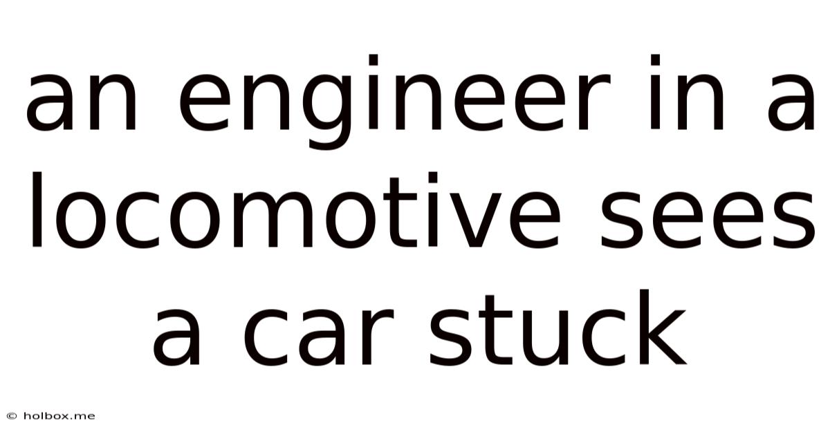 An Engineer In A Locomotive Sees A Car Stuck