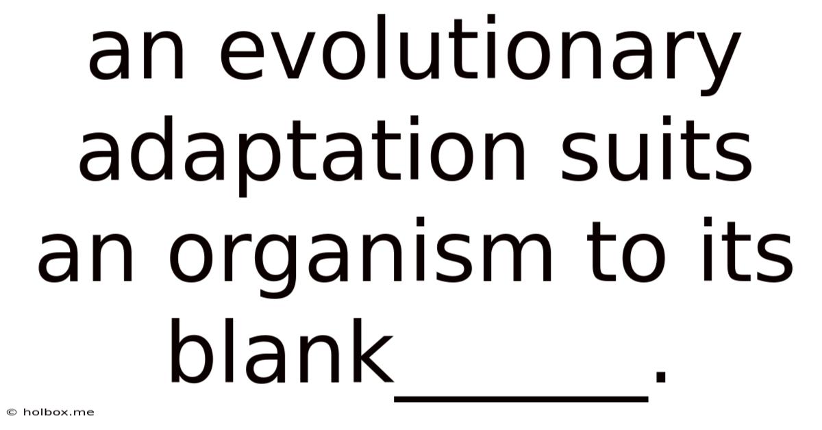An Evolutionary Adaptation Suits An Organism To Its Blank______.