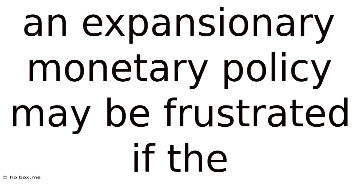 An Expansionary Monetary Policy May Be Frustrated If The
