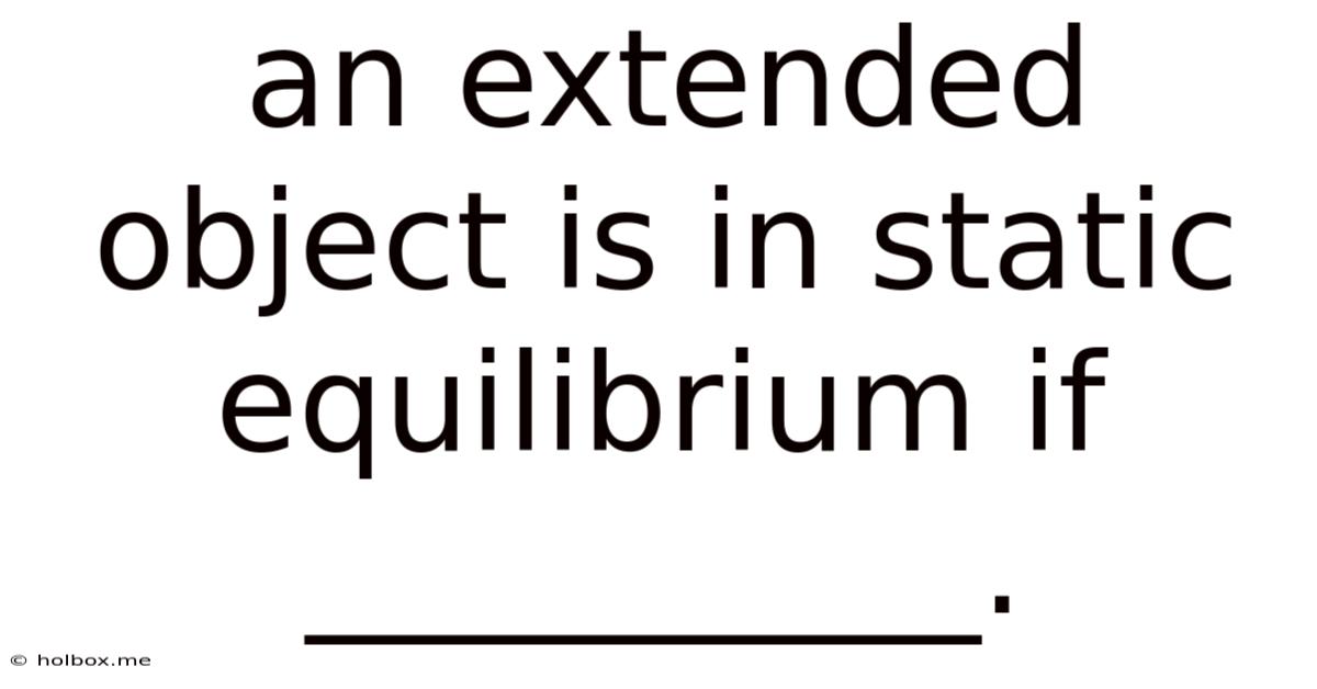 An Extended Object Is In Static Equilibrium If __________.