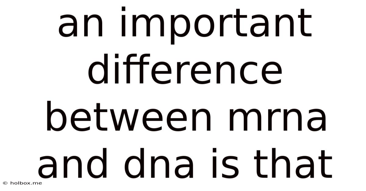 An Important Difference Between Mrna And Dna Is That