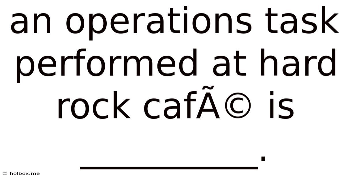 An Operations Task Performed At Hard Rock Café Is __________.