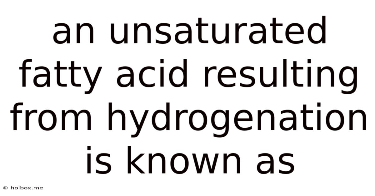An Unsaturated Fatty Acid Resulting From Hydrogenation Is Known As