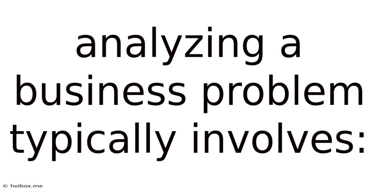 Analyzing A Business Problem Typically Involves: