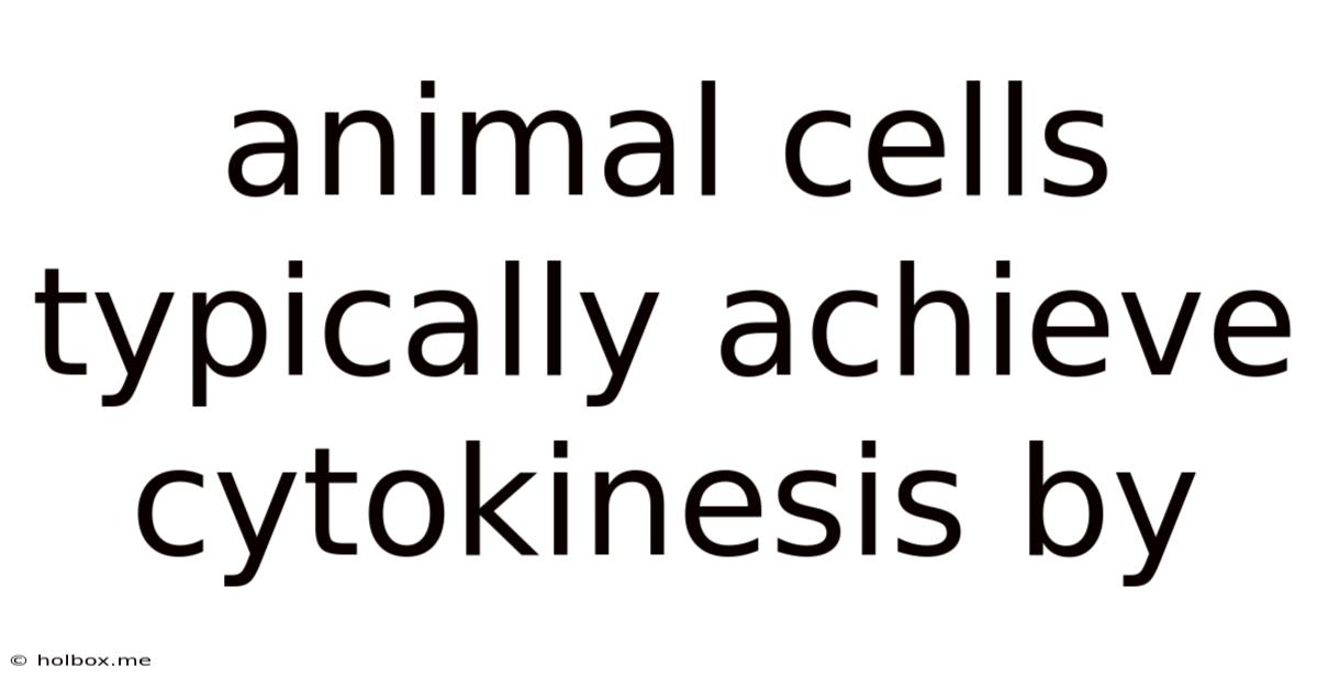 Animal Cells Typically Achieve Cytokinesis By