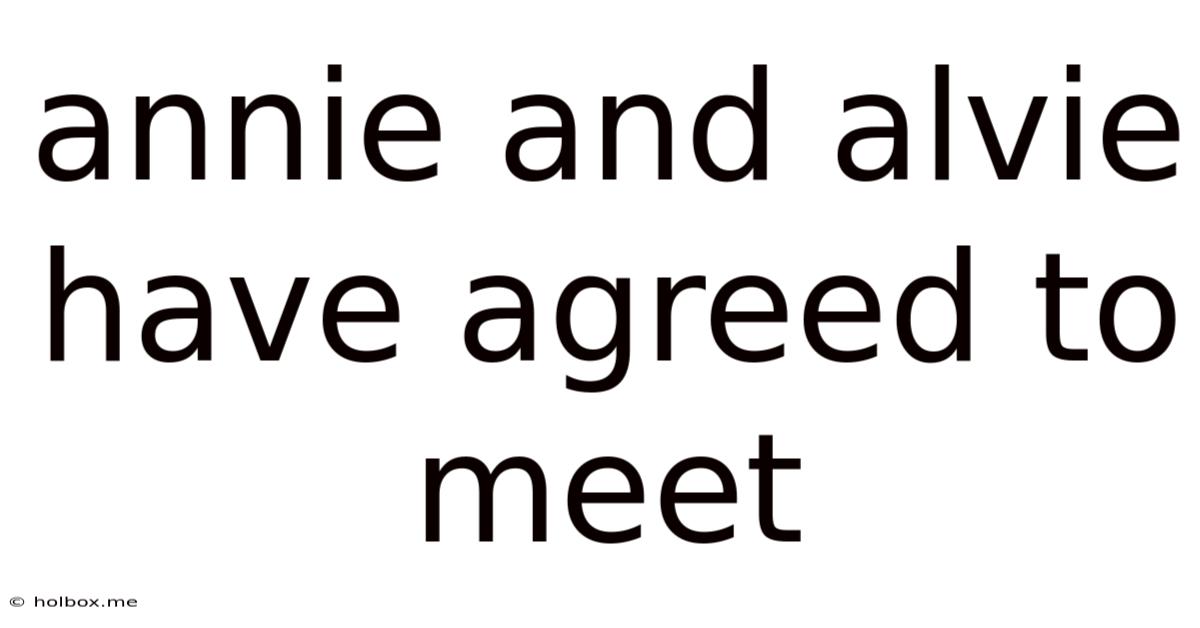 Annie And Alvie Have Agreed To Meet